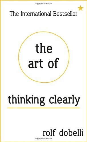 The Art of Thinking Clearly: Better Thinking, Better Decisions B