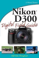Nikon D300 Digital Field Guide by J. Dennis Thomas