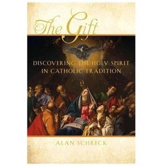 The Gift: Discovering the Holy Spirit in Catholic Tradition by Schreck, Alan