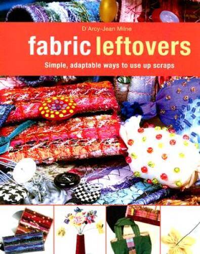 Fabric Leftovers: Simple, Adaptable Ways to Use Up Scraps – VERY GOOD