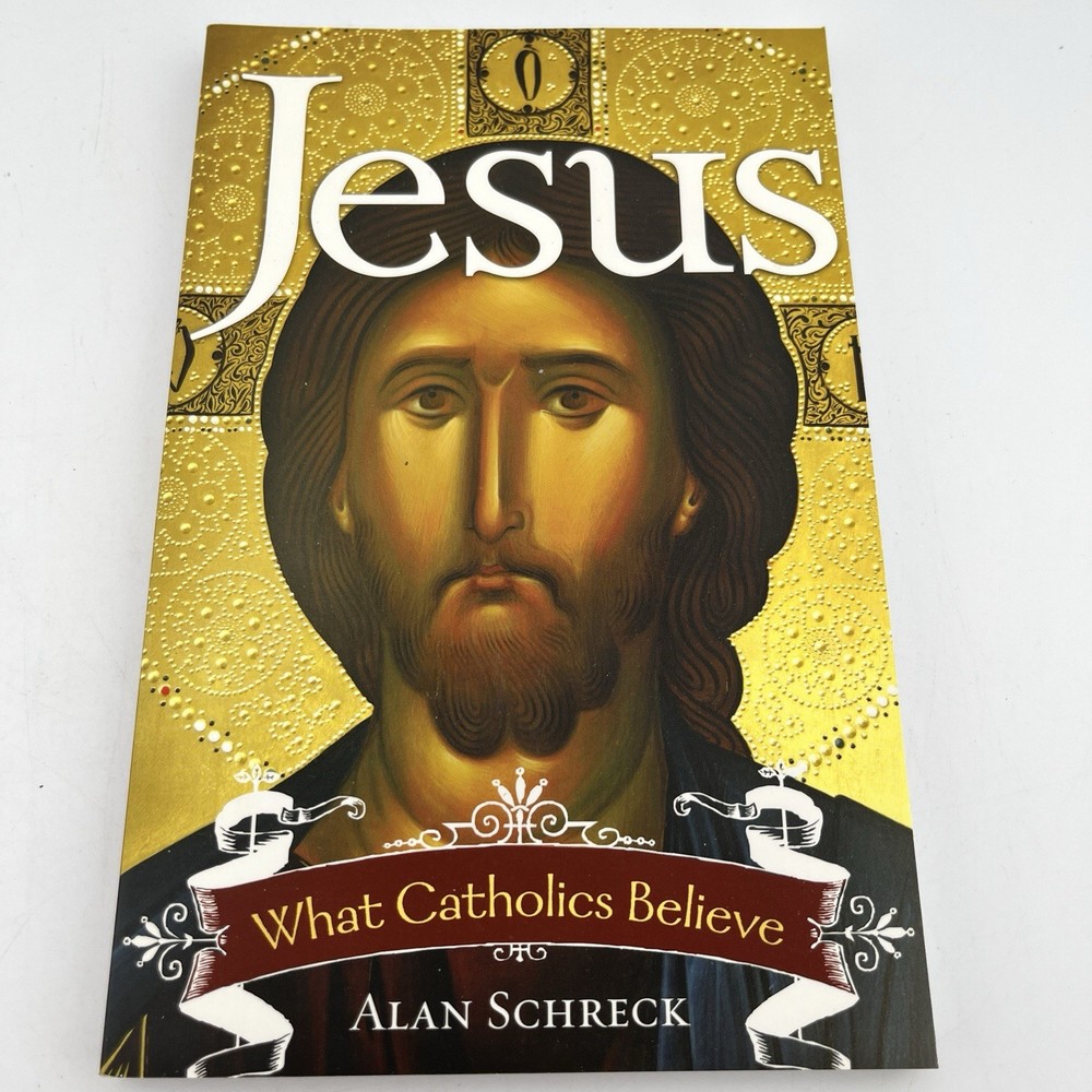Jesus: What Catholics Believe by Alan Schreck