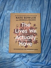 Lives We Actually Have | 100 Blessings for Imperfect Days | by Kate Bowler | HC
