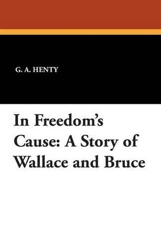 In Freedom’s Cause: A Story of Wallace and Bruce by G.A. Henty (English) Paperba