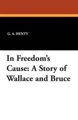 In Freedom’s Cause: A Story of Wallace and Bruce by G.A. Henty (English) Paperba