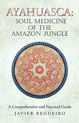 Ayahuasca: Soul Medicine of the Amazon Jungle: A Comprehensive and Practical…