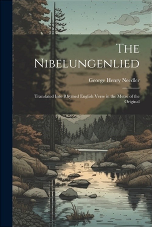 The Nibelungenlied: Translated Into Rhymed English Verse in the Metre of the Ori