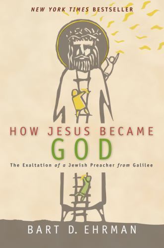 How Jesus Became God : the Exaltation of a Jewish Preacher from Galilee, Ehrman,
