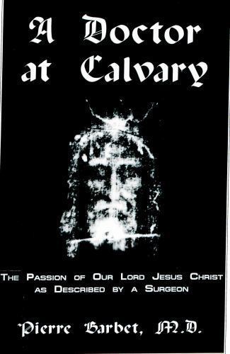 A Doctor at Calvary: The Passion of Our Lord Jesus Christ As Described by a…