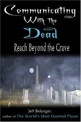 Communicating With the Dead: Reach Beyond the Grave by Jeff Belanger