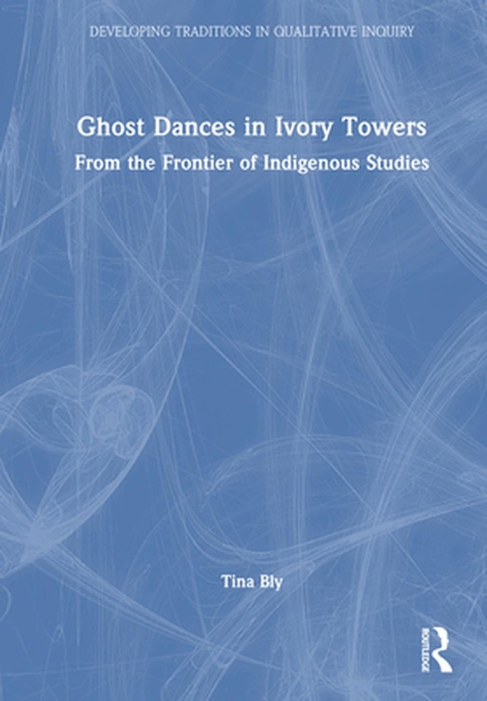 Ghost Dances in Ivory Towers: From the Frontier of Indigenous Studies by Tina Bl