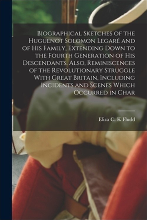 Biographical Sketches of the Huguenot Solomon Legar� and of his Family, Extendin