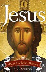 Jesus : What Catholics Believe by Alan Schreck (2012, Trade Paperback)