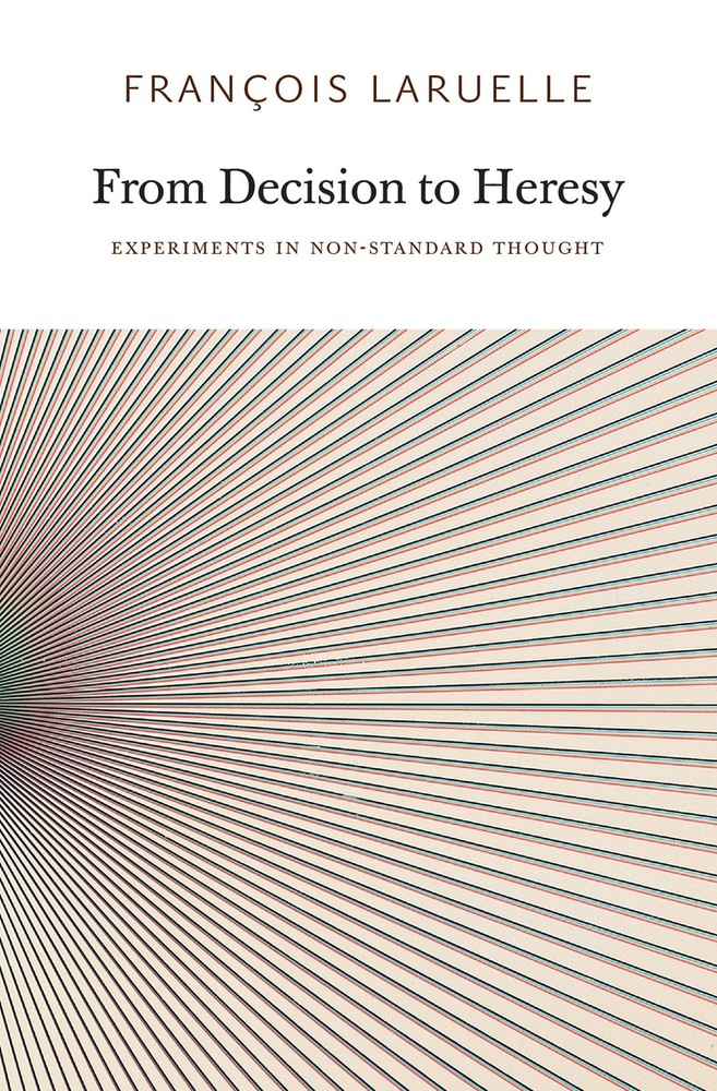 From Decision to Heresy: Experiments in Non-Standard Thought, Laruelle, Francois