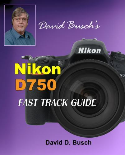 David Busch’s Nikon D750 Fast Track Guide