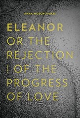Eleanor, or, The Rejection of the Progress of Love by Moschovakis, Anna