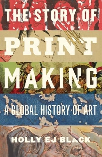 The Story of Printmaking: A Global History of Art by Holly Ej Black: New