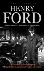 Henry Ford: A Comprehensive Biography of Henry Ford (The Inventor Who Making…