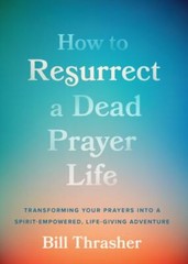 How to Resurrect a Dead Prayer Life: Transforming Your Prayers into a Spirit-Emp