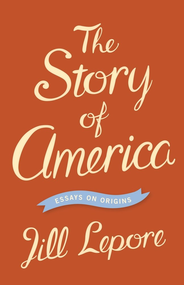 The Story of America: Essays on Origins – paperback Lepore, Jill