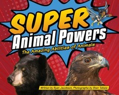 Super Animal Powers : The Amazing Abilities of Animals Ryan Jacob
