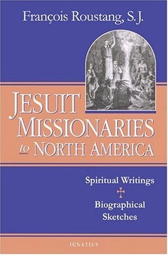 Jesuit Missionaries to North America: Spiritual Writings And Biographical Sk…