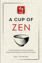A Cup of Zen: 21 Short Stories to Calm the Mind, Stop Overthinking, and Find Inn