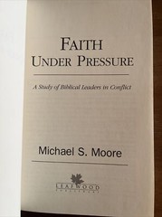 FAITH UNDER PRESSURE: A STUDY OF BIBLICAL LEADERS IN By Michael S. Moore *Mint*