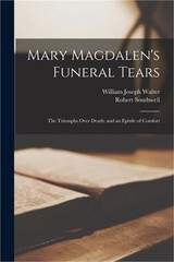 Mary Magdalen’s Funeral Tears: The Triumphs Over Death; and an Epistle of Comfor