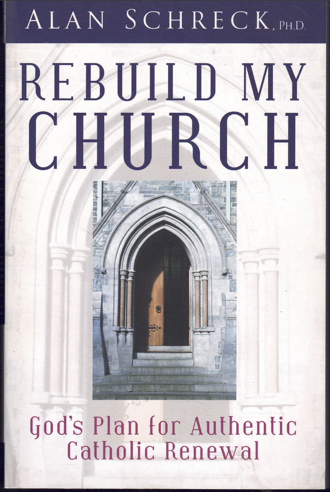 Rebuild My Church – God’s Plan for Authentic Catholic Renewal ; by Alan Schreck