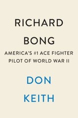 Richard Bong : America’s #1 Ace Fighter Pilot of World War II by Don Keith (2023