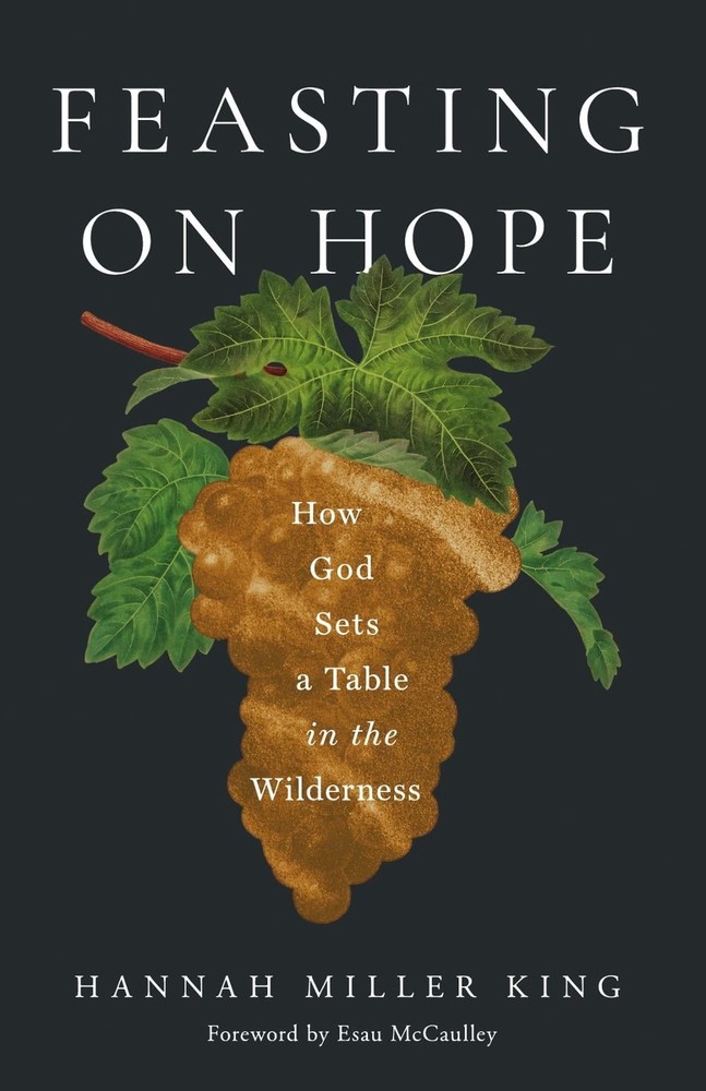 Feasting on Hope: How God Sets a Table in the Wilderness by Hannah Miller King P