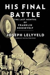 His Final Battle: The Last Months of Franklin Roosevelt by Joseph Lelyveld: New