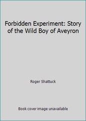 Forbidden Experiment: Story of the Wild Boy of Aveyron by Roger Shattuck