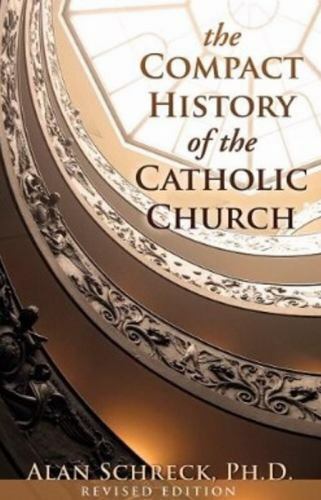 The Compact History of the Catholic Church: Revised Edition, Schreck Ph.D., Alan