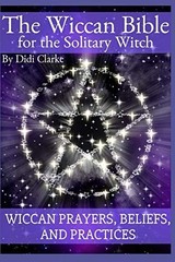 The Wiccan Bible for the Solitary Witch: Wiccan Prayers, Beliefs, and Practi…