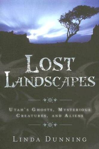 Lost Landscapes: Utah’s Ghosts, Mysterious Creatures, and Aliens – GOOD