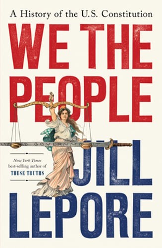 We the People: A History of the U.S. Constitution by Jill Lepore: New