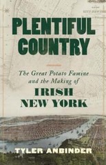 Plentiful Country: The Great Potato Famine and the Making of Irish New York: New