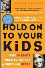 Hold on to Your Kids : Why Parents Need to Matter More Than Peers – GOOD