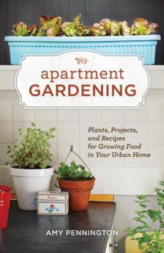 Apartment Gardening: Plants, Projects, and Recipes for Growing Food – VERY GOOD