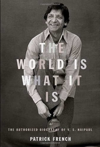 The World Is What It Is: The Authorized Biography of V. S. Naipaul by French, P