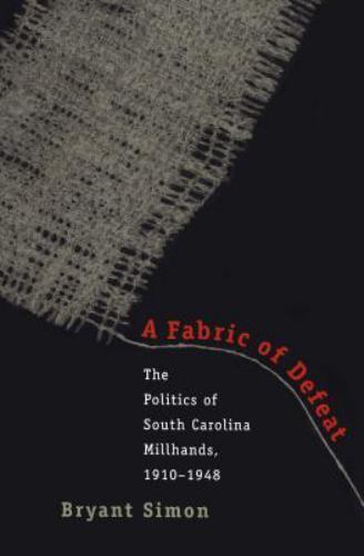 A Fabric of Defeat: The Politics of South Carolina Millhands, 1910-1948 by Simo