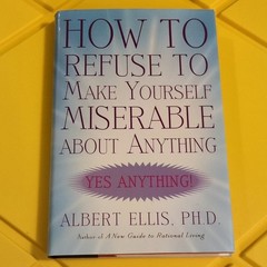 Albert Ellis Ph.D. How to Refuse to Make Yourself Miserable About Anything HC