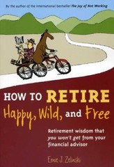 How to Retire Happy, Wild, and Free: Retirement Wisdom That You Won’t Get – GOOD