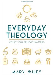 Everyday Theology – Bible Study Book: What You Believe Matters by Mary Wiley