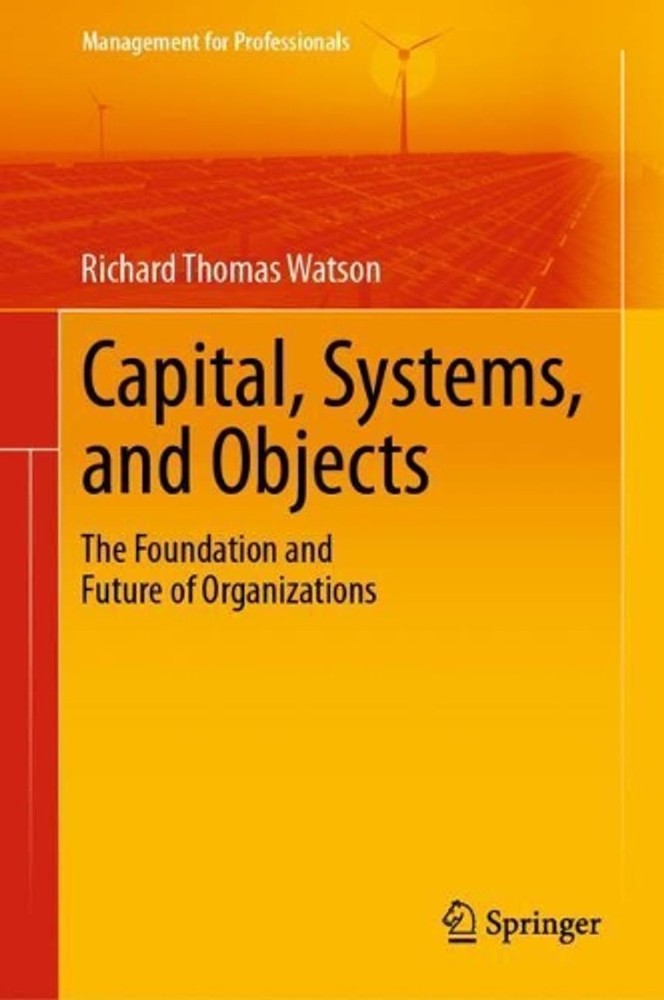 Capital, Systems, and Objects: The Foundation and Future of Organizations by Ric