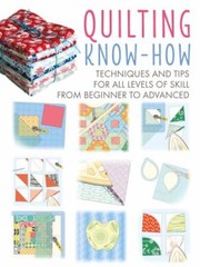 Quilting Know-How: Techniques and Tips for All Levels of Skill from Beginner…