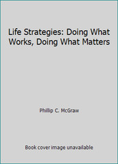 Life Strategies: Doing What Works, Doing What Matters by Phillip C. McGraw