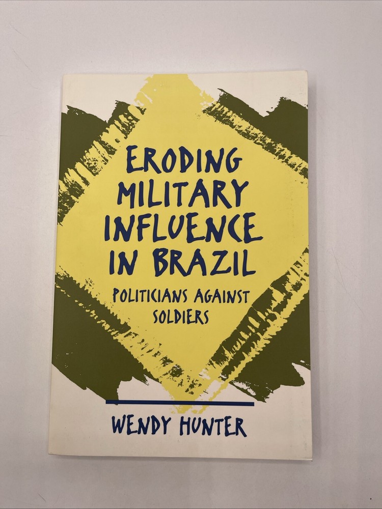 Eroding Military Influence in Brazil : Politicians Against Soldiers by Wendy…