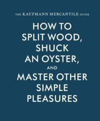 The Kaufmann Mercantile Guide: How to Split Wood, Shuck an Oyster, a – VERY GOOD